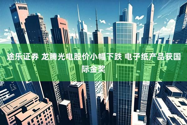 途乐证券 龙腾光电股价小幅下跌 电子纸产品获国际金奖
