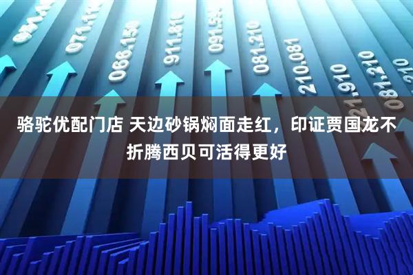 骆驼优配门店 天边砂锅焖面走红,印证贾国龙不折腾西贝可活得更好